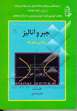 کتاب جبر و آنالیز ریاضی و فیزیک: پاسخ تحلیلی سوالهای امتحانات نهایی سال چهارم دبیرستان |اثر غلامرضا حلی
