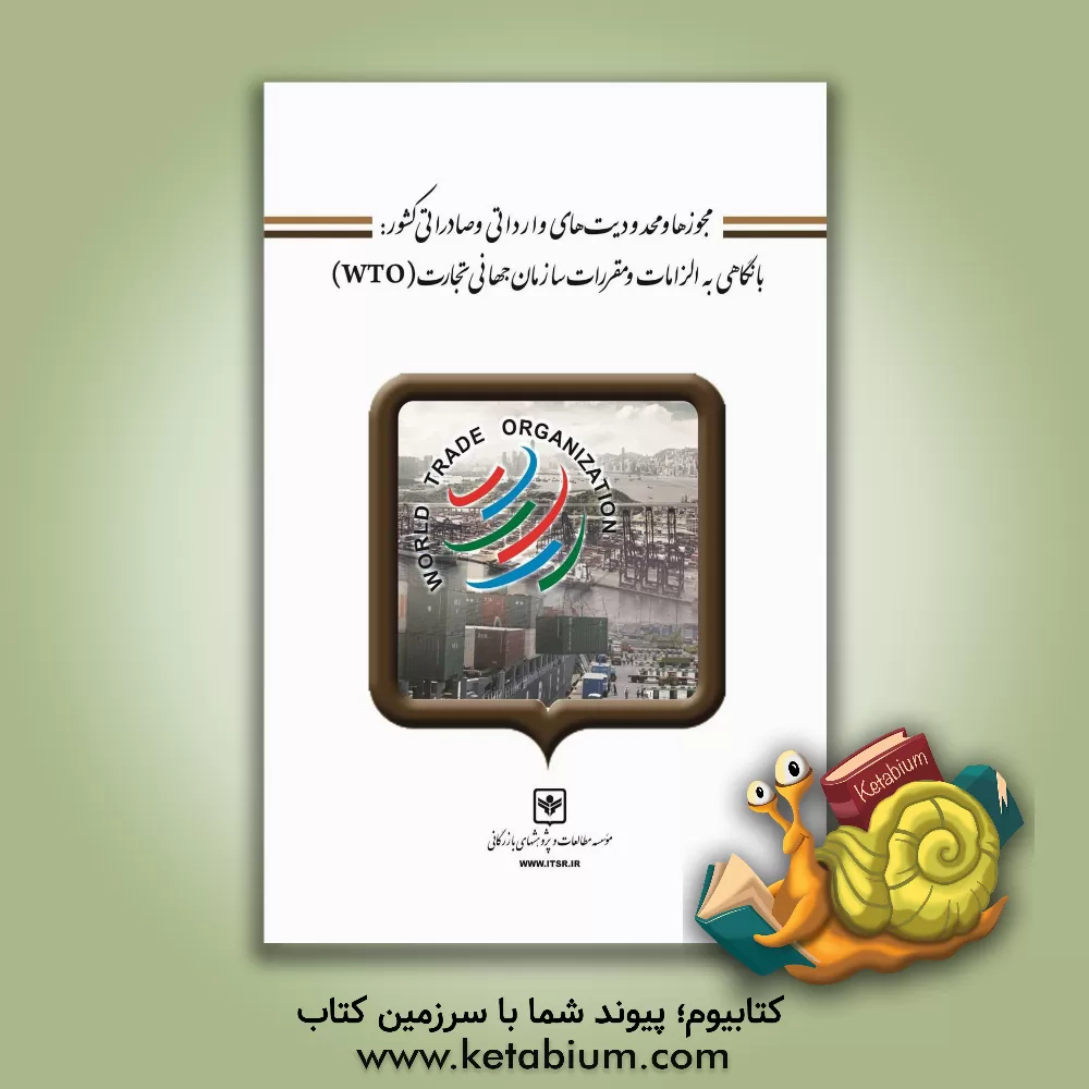 کتاب مجوزها و محدودیت های وارداتی و صادراتی کشور: با نگاهی به الزامات و مقررات سازمان جهانی تجارت (WTO) اثر زهرا عباسی
