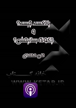 کتاب پادکست چیست؟ و چگونه بسازیمش؟ اثر علی محمدی