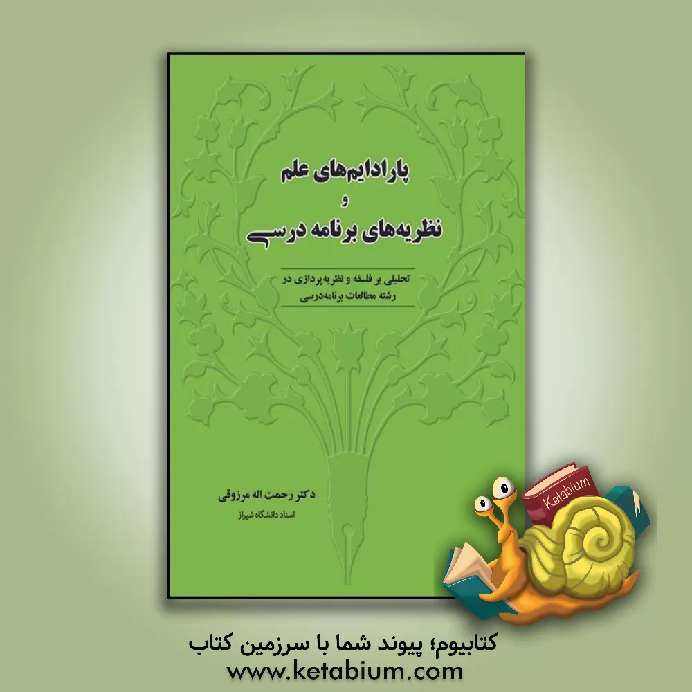 کتاب پارادایم های علم و نظریه های برنامه درسی: تحلیلی بر فلسفه و نظریه پردازی در رشته مطالعات برنامه درسی اثر رحمت‌اله مرزوقی