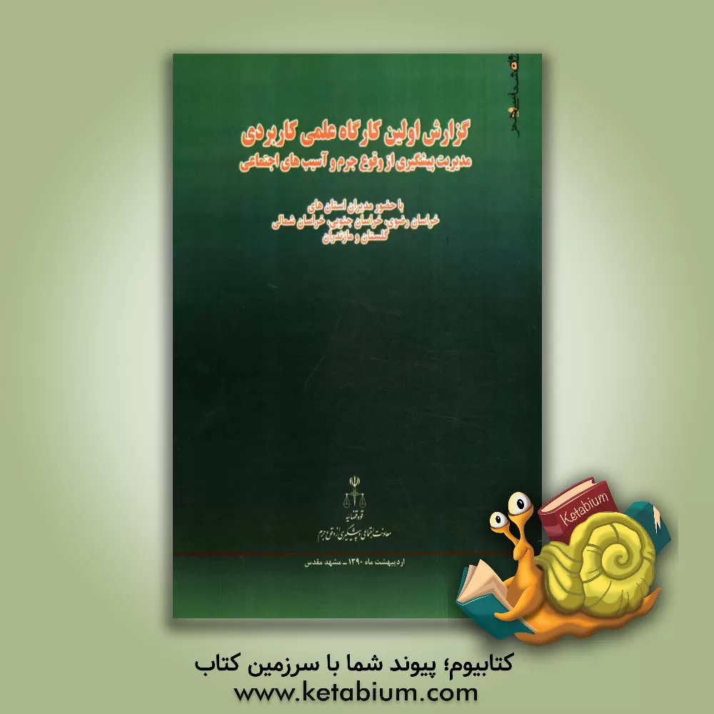 کتاب گزارش اولین کارگاه علمی - کاربردی مدیریت پیشگیری از وقوع جرم و آسیب های اجتماعی: مشهد مقدس - اردیبهشت ماه 1390: استان های خراسان رضوی، خراسان شمالی، خ اثر عباس علوی‌نژاد