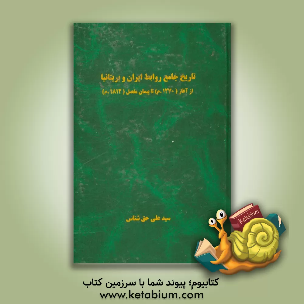 کتاب تاریخ جامع روابط ایران و بریتانیا از آغاز (1270 م.) تا پیمان مفصل (1812 م.) = Comprehensive history of persia and the great britainSince the beginning اثر سیدعلی حق‌شناس