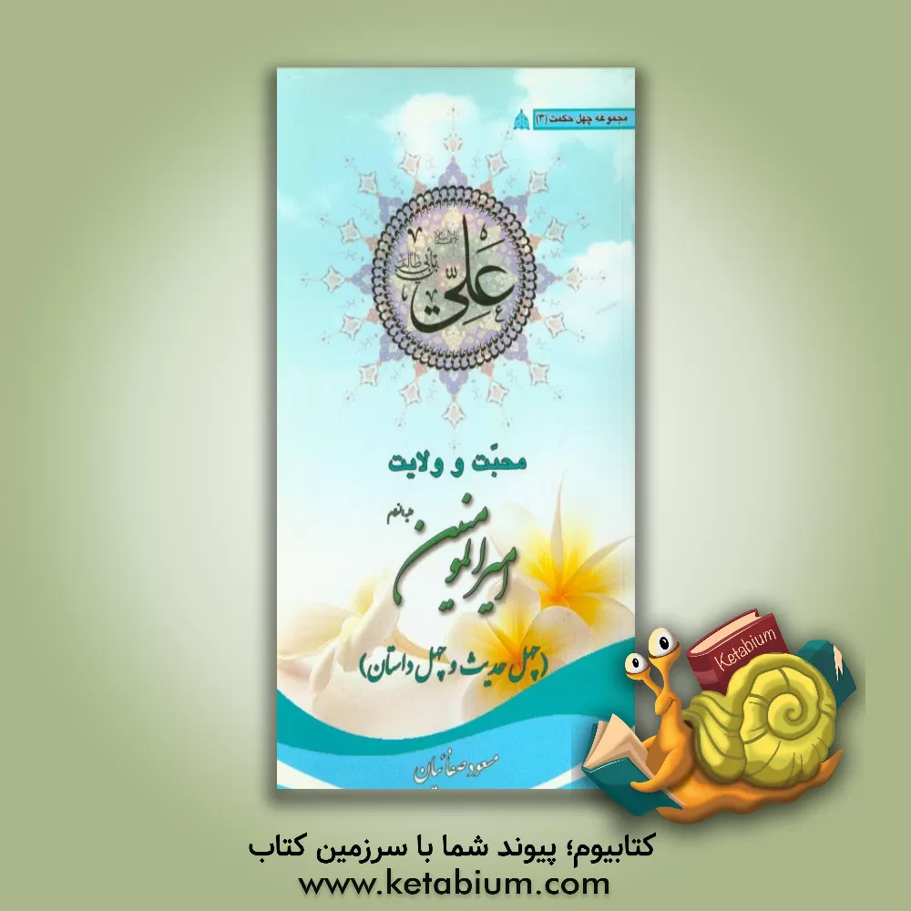 کتاب محبت و ولایت امیرالمومنین (ع): چهل حدیث و چهل داستان |اثر مسعود صفاییان