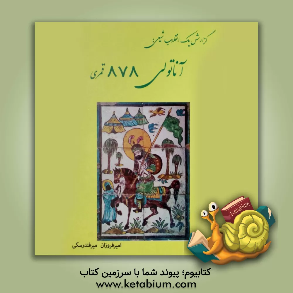 کتاب گزارش یک انقلاب شیعی: آناتولی 878 قمری اثر امیرفروزان میرفندرسکی