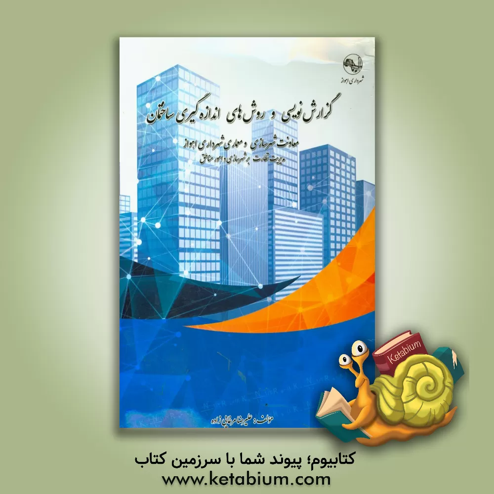 کتاب گزارش نویسی و روشهای اندازه گیری ساختمان: معاونت شهرسازی و معماری شهرداری اهواز (مدیریت نظارت بر شهرسازی و امور مناطق) اثر علیرضا مرغایی‌زاده