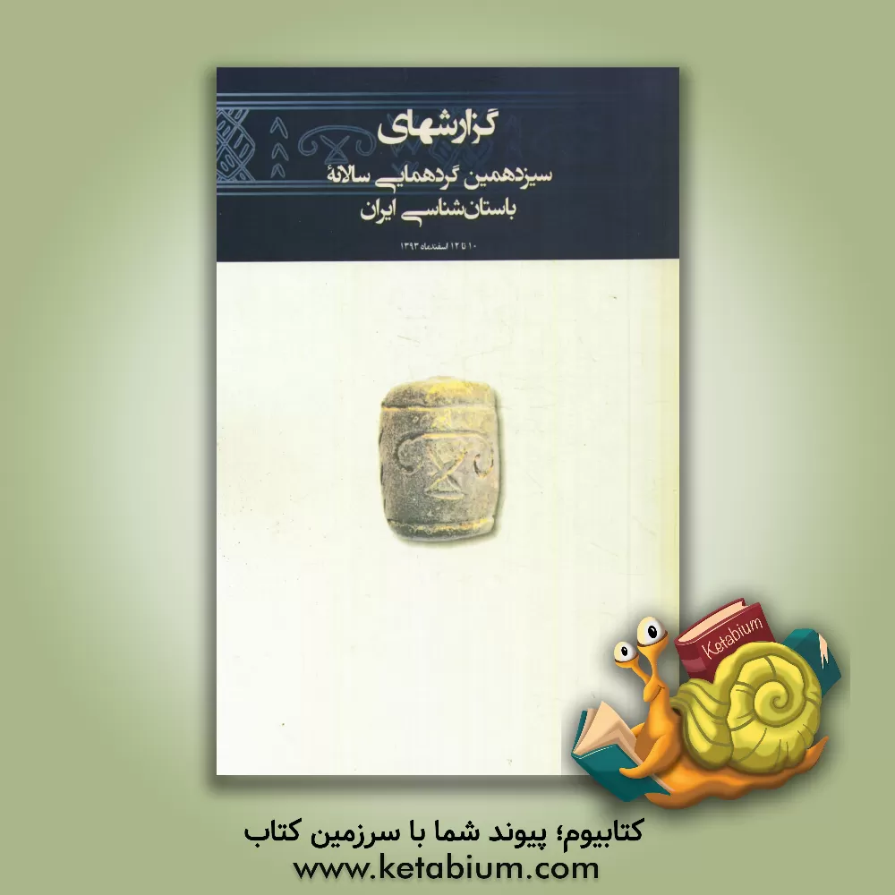 کتاب گزارشهای سیزدهمین گردهمایی سالانه باستان شناسی ایران (10 تا 12 اسفندماه 1393)