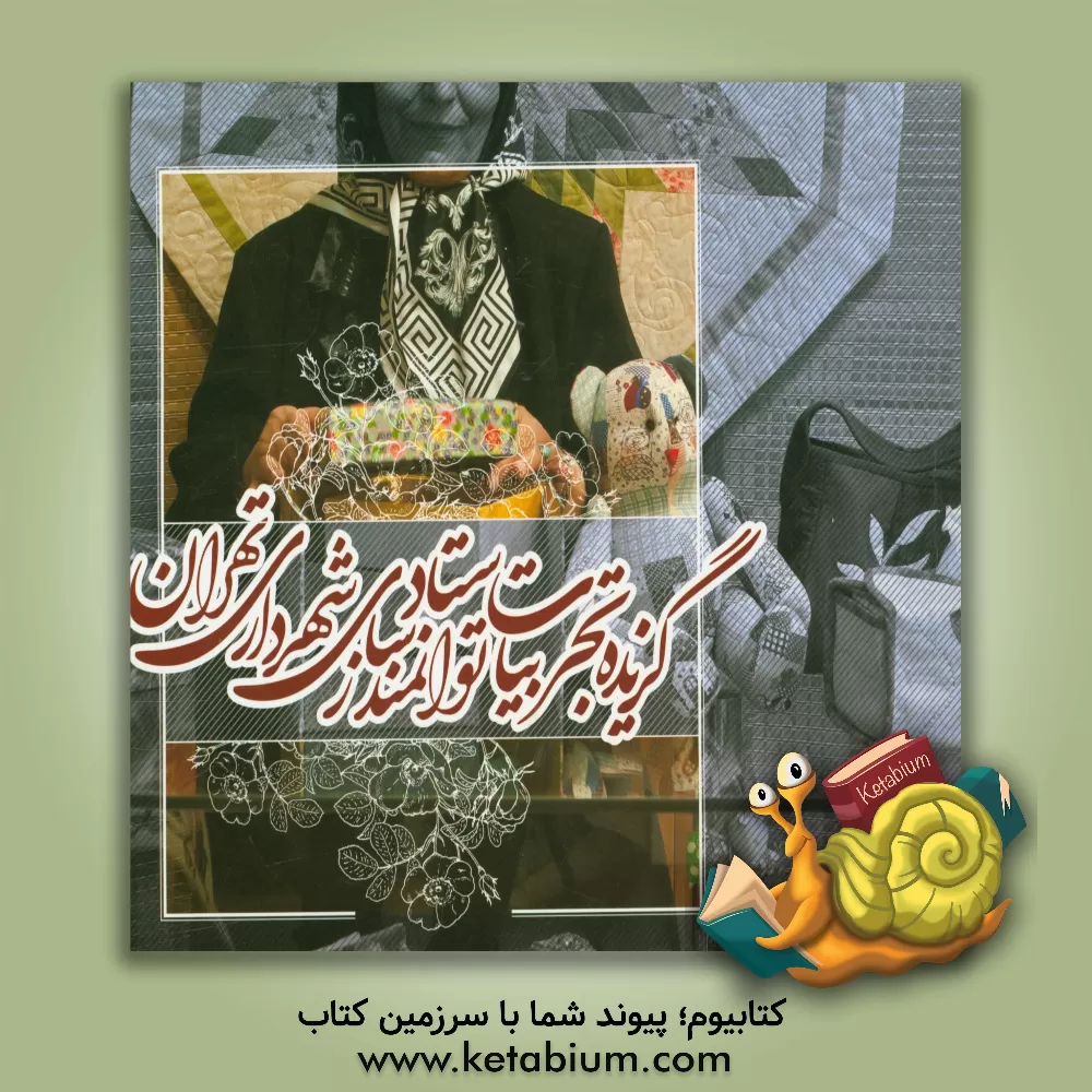 کتاب گزیده تجربیات ستاد توانمندسازی زنان سرپرست خانوار اثر ستاد توانمندسازی شهرداری تهران