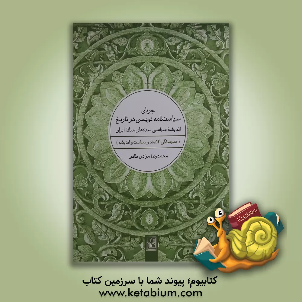 کتاب جریان سیاست نامه نویسی در تاریخ اندیشه سیاسی سده های میانه ایران (همبستگی اقتصاد و سیاست و اندیشه) اثر محمدرضا مرادی‌طادی