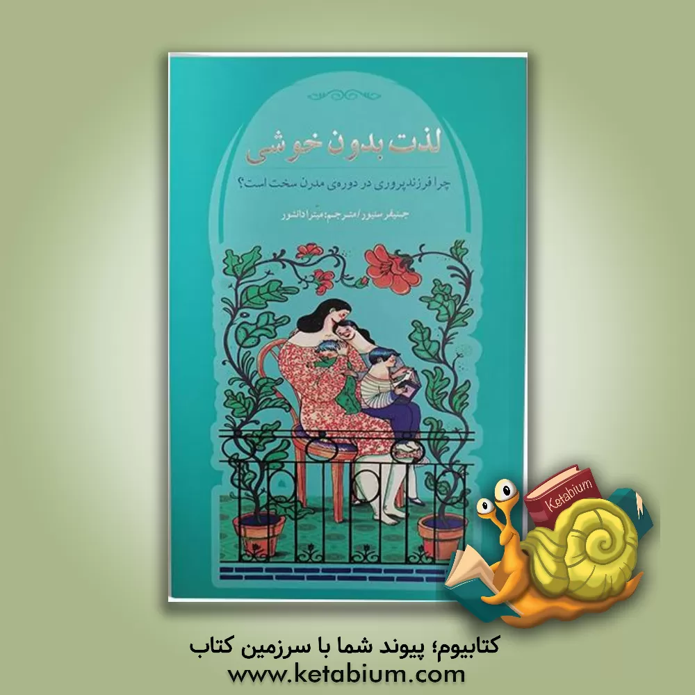 کتاب لذت بدون خوشی: چرا فرزندپروری در دوره ی مدرن سخت است؟ اثر جنیفر سنیور