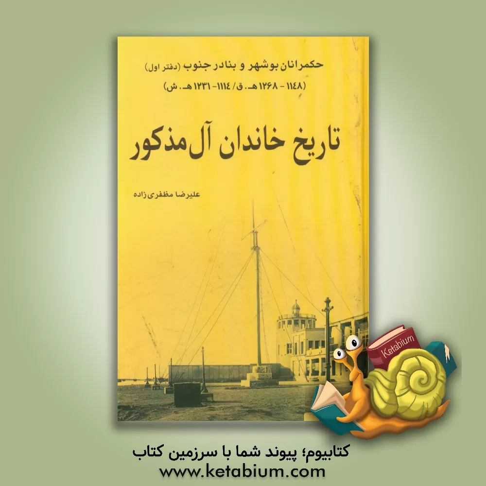 کتاب تاریخ خاندان آل مذکور: حکمرانان بوشهر و بنادر جنوب (دفتر اول) (1148 - 1268 ه ق/1114 - 1231 ه ش) اثر علیرضا مظفری‌زاده