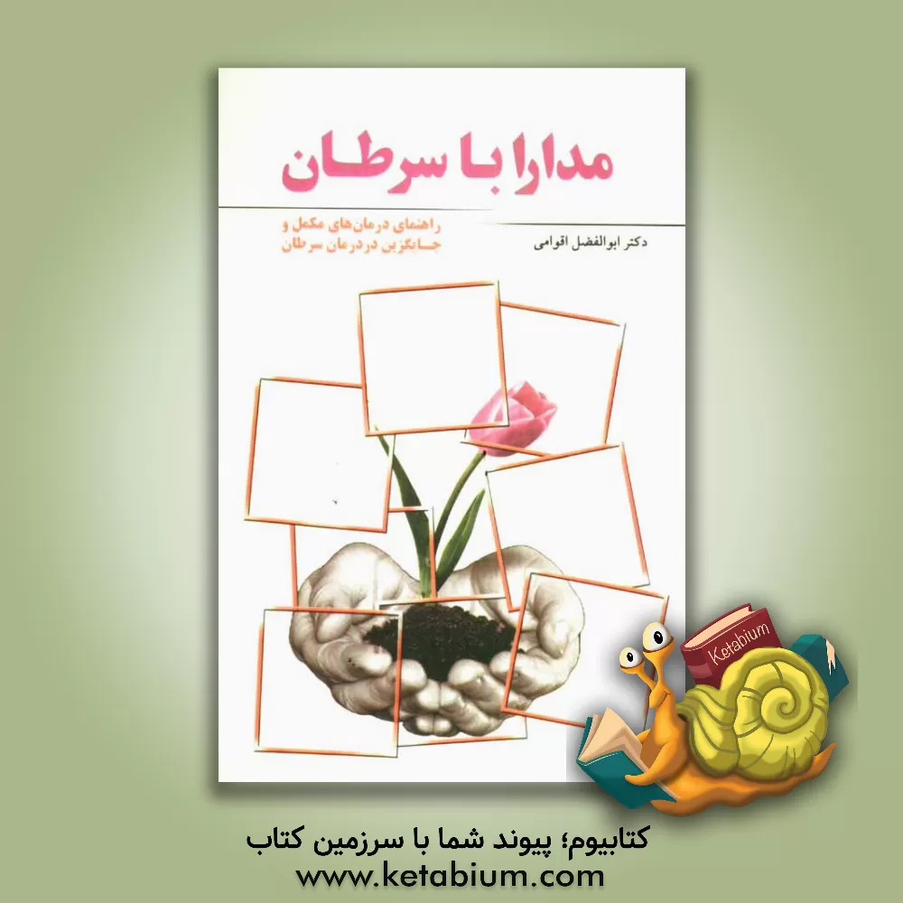 کتاب مدارا با سرطان به همراه چکیده ای از درمانهای مکمل و جایگزین در درمان سرطان اثر ابوالفضل اقوامی
