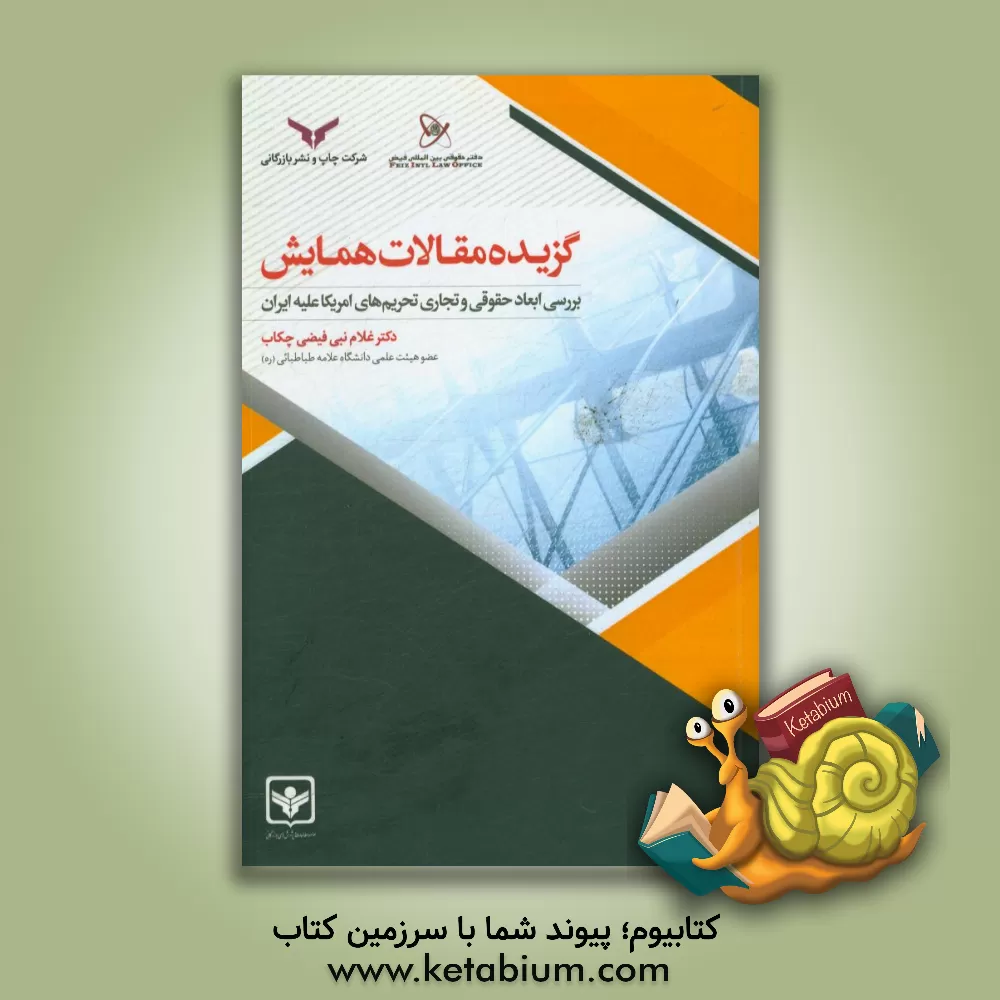 کتاب گزیده مقالات همایش «بررسی ابعاد حقوقی و تجاری تحریم های امریکا علیه ایران» اثر غلام‌نبی فیضی‌چکاب