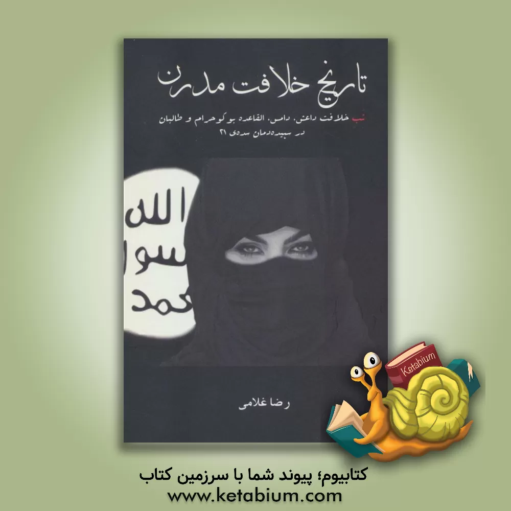 کتاب تاریخ خلافت مدرن: تب خلافت داعش، دامس، القاعده، بوکو حرام و طالبان در سپیده دمان سده ی 21 اثر رضا غلامی