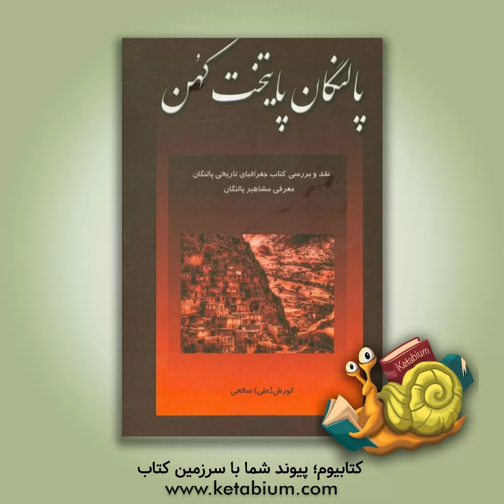 کتاب پالنگان پایتخت کهن (نقدی بر کتاب جغرافیای تاریخی پالنگان / معرفی مشاهیر پالنگان) اثر کوروش صالحی