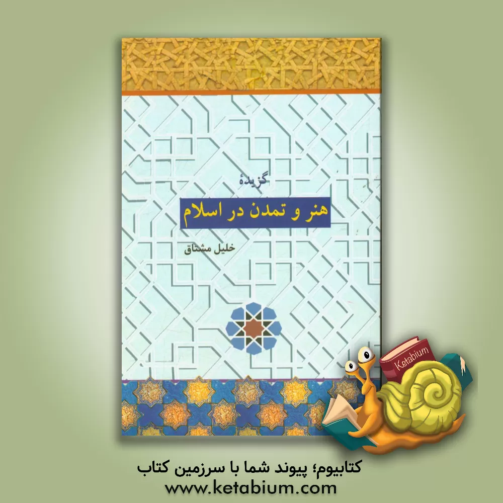 کتاب گزیده هنر و تمدن در اسلام اثر خلیل مشتاق