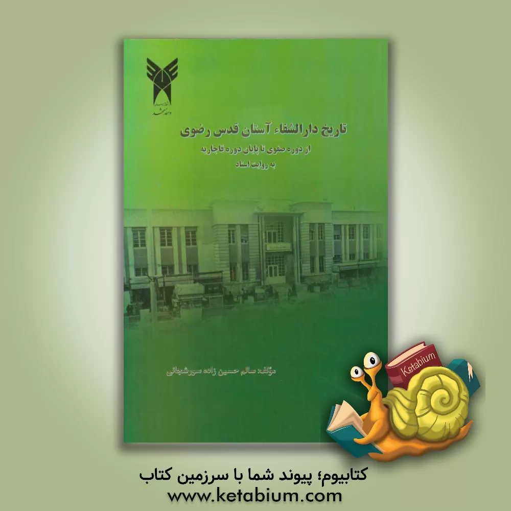 کتاب تاریخ دارالشفای آستان قدس رضوی: از دوره صفوی تا پایان دوره قاجاریه به روایت اسناد اثر سالم حسین‌زاده‌سورشجانی