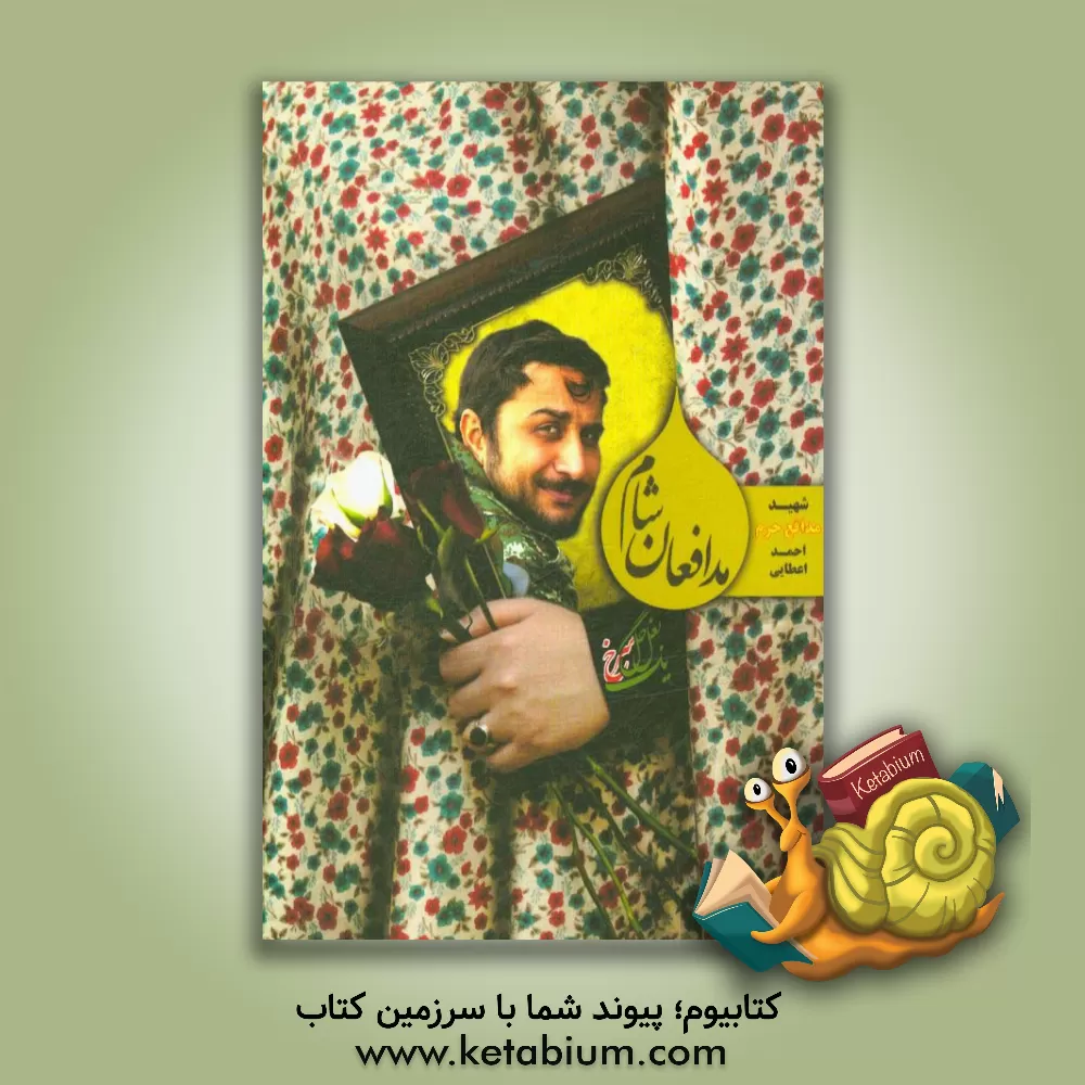 کتاب مدافعان شام: شهید مدافع حرم احمد اعطایی به روایت خواهر و همسر اثر زهرا رحمانی