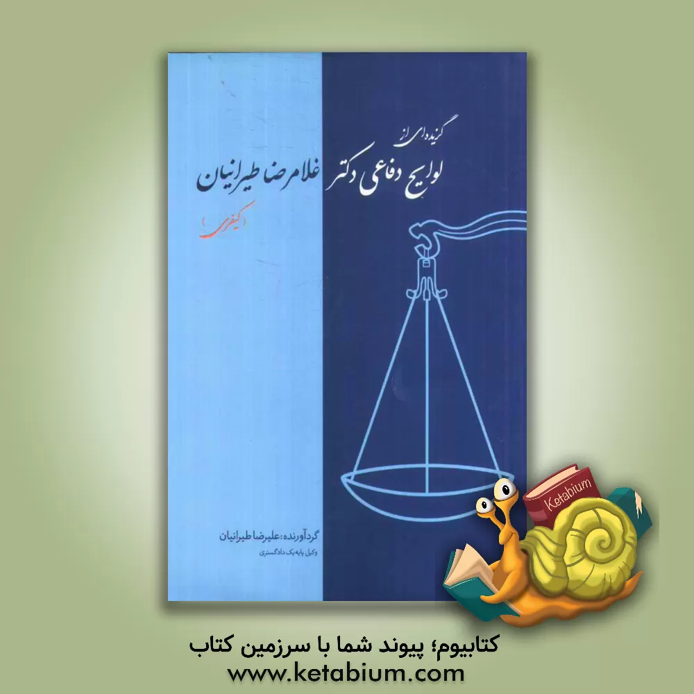 کتاب گزیده ای از لوایح دفاعی دکتر غلامرضا طیرانیان: لوایح کیفری اثر علیرضا طیرانیان