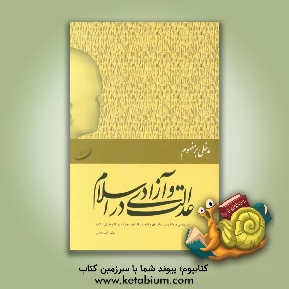 کتاب مدخلی بر مفهوم عدالت و آزادی در اسلام "بازپژوهی جرم انگاری ارتداد، مفهوم قوامت و فلسفه ی مجازات در نظام حقوقی اسلام" اثر احمد فلاحی