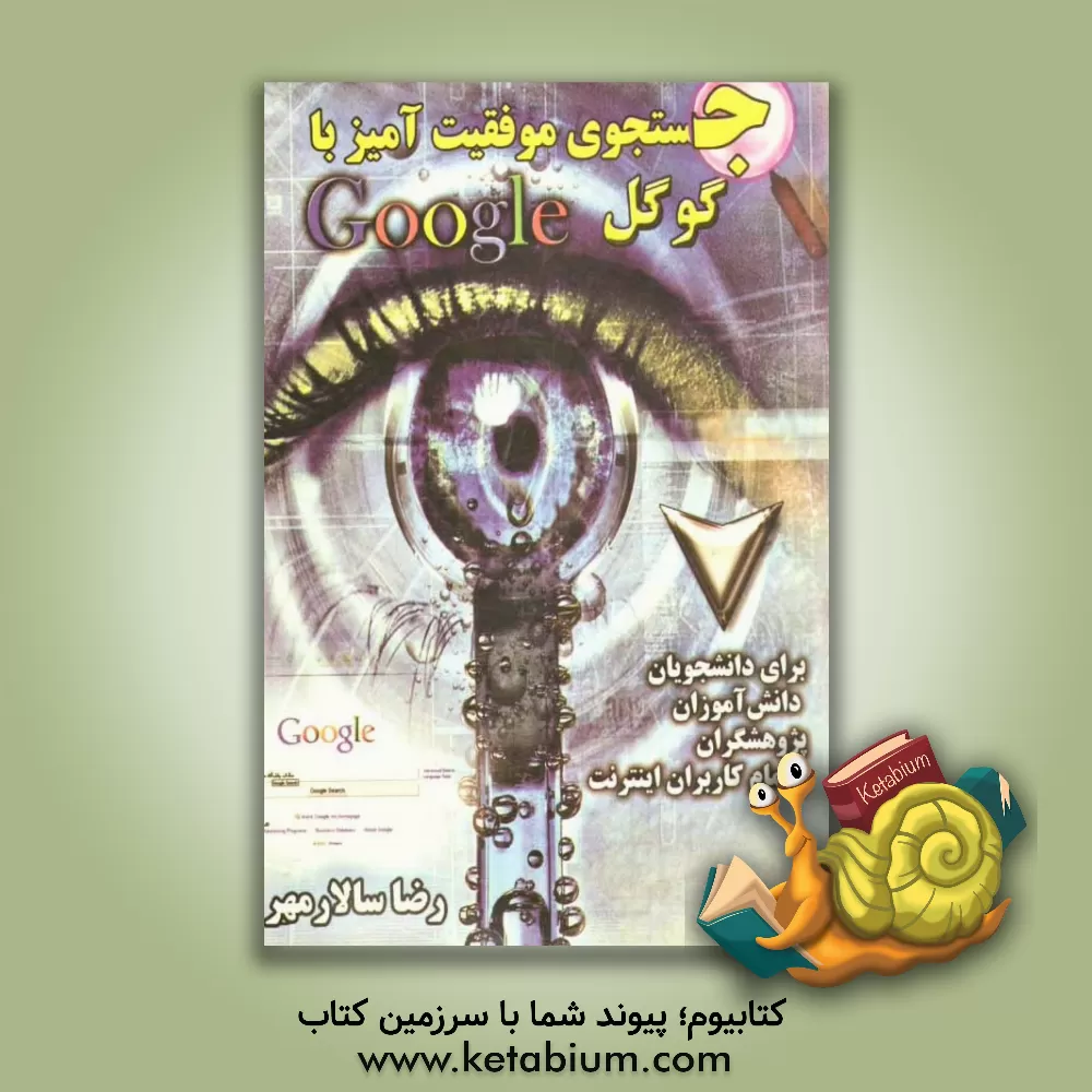کتاب جستجوی موفقیت آمیز با گوگل: شگردها، مفاهیم و مهارت ها (برای دانشجویان، دانش آموزان، پژوهشگران و تمان کاربران اینترنت) اثر رضا سالارمهر