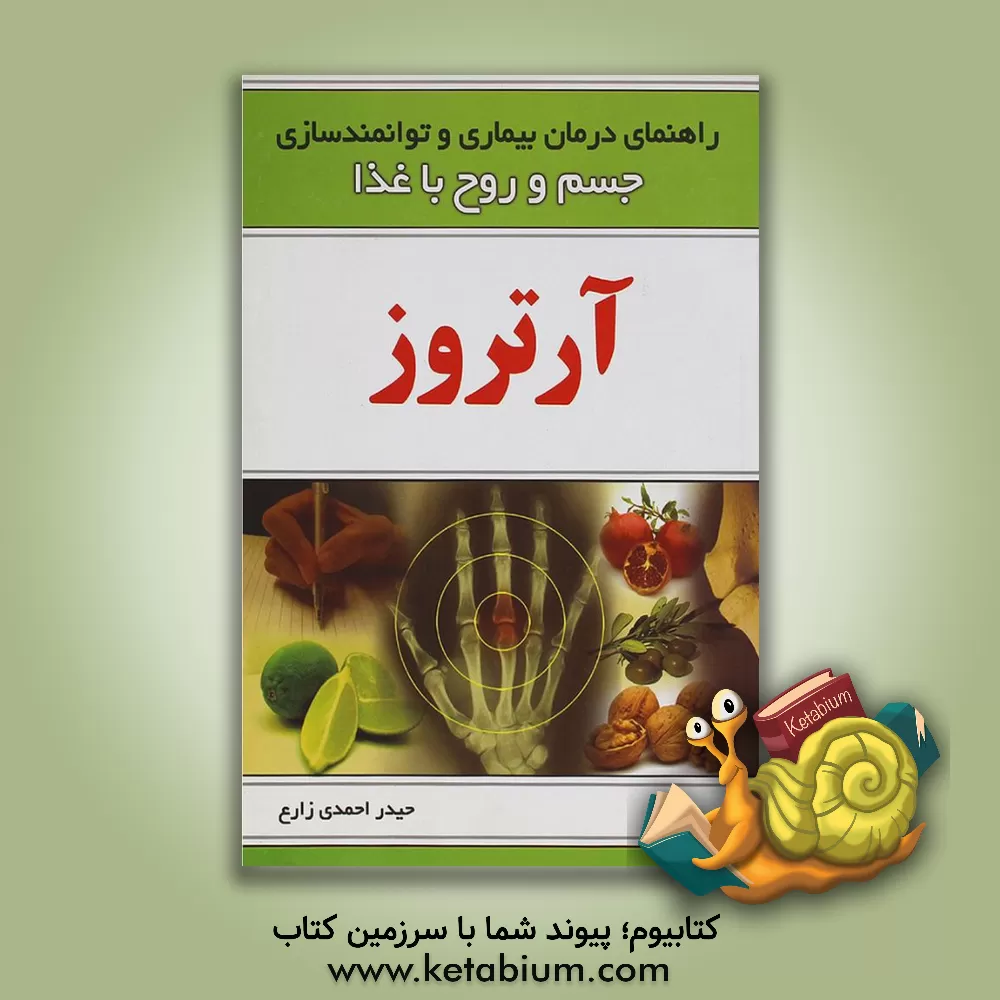 کتاب راهنمای درمان بیماری و توانمندسازی جسم و روح با غذا: آرتروز اثر حیدر احمدی‌زارع