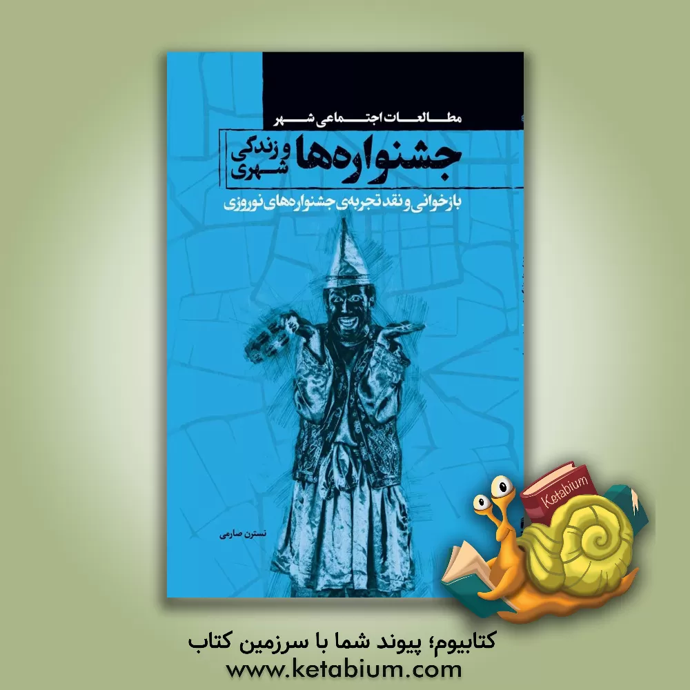 کتاب جشنواره ها و زندگی شهری: بازخوانی و نقد تجربه ی جشنواره های نوروزی اثر نسترن صارمی