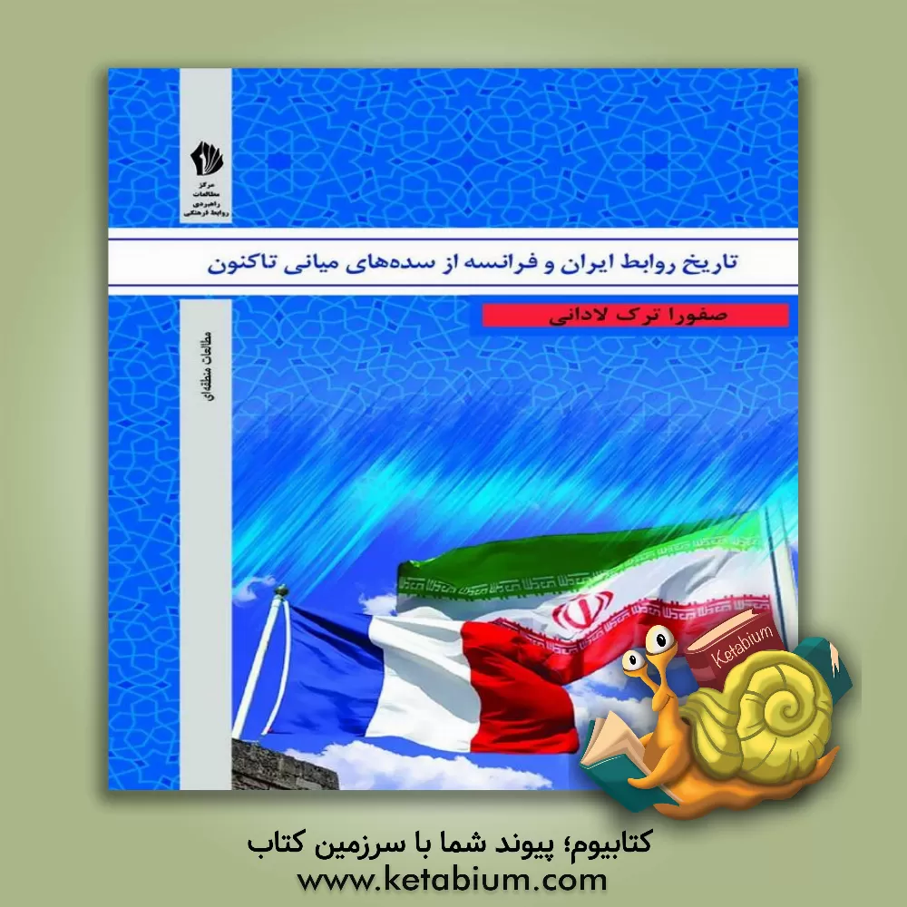 کتاب تاریخ روابط ایران و فرانسه از سده های میانی تاکنون اثر صفورا ترک‌لادانی