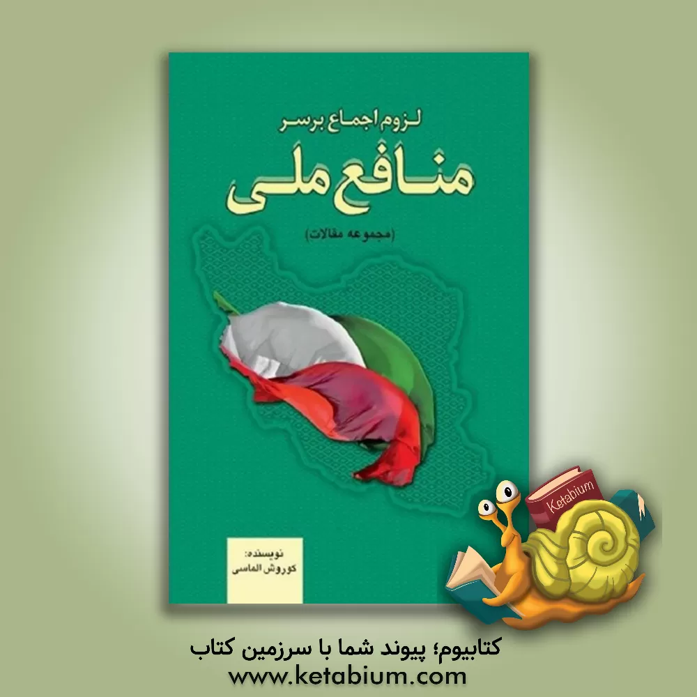 کتاب لزوم اجماع بر سر منافع ملی: مجموعه مقالات اثر کورش الماسی