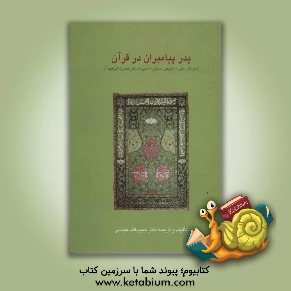 کتاب پدر پیامبران در قرآن (خوانش دینی - تاریخی، فلسفی - ادبی داستان حضرت ابرهیم (ع)) اثر حبیب‌الله عباسی