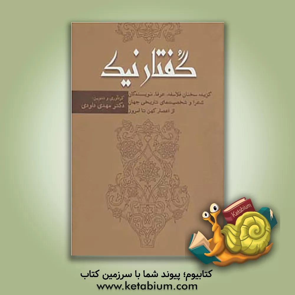کتاب گفتار نیک: گزیده سخنان فلاسفه، عرفا، نویسندگان، شعرا و شخصیت های تاریخی جهان از اعصار کهن تا امروز اثر مهدی داودی