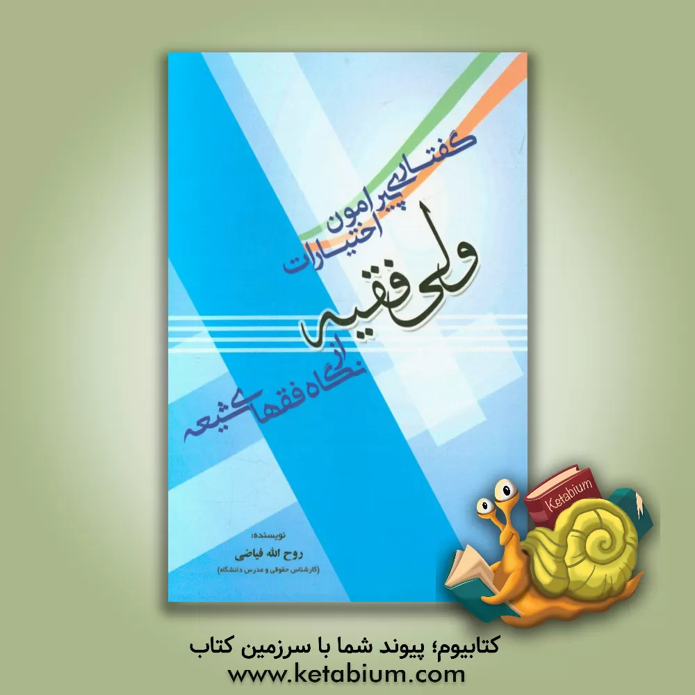 کتاب گفتاری پیرامون اختیارات ولی فقیه از نگاه فقهای شیعه اثر روح‌الله فیاضی