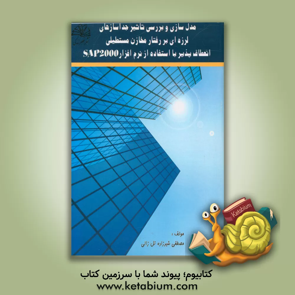 کتاب مدل سازی و بررسی تاثیر جداسازی های لرزه ای بر رفتار مخازن مستطیلی انعطاف پذیر با استفاده از نرم SAP000 افزار اثر مصطفی شیرزاده‌تل‌زالی