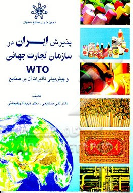 کتاب پذیرش ایران در سازمان تجارت جهانی "WTO" و پیش بینی تاثیرات آن بر صنایع اثر علی صنایعی