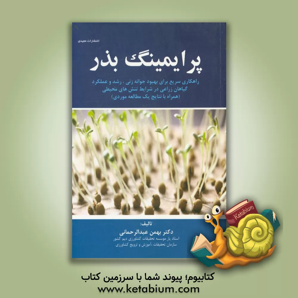 کتاب پرایمینگ بذر: راهکاری سریع برای بهبود جوانه زنی، رشد و عملکرد گیاهان زراعی در شرایط تنش های محیطی (همراه با نتایج یک مطالعه موردی) اثر بهمن عبدالرحمانی