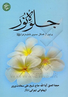 کتاب جلوه نور: پرتوی از فضائل معنوی فاطمه زهرا (ع) اثر علی سعادت‌پرور