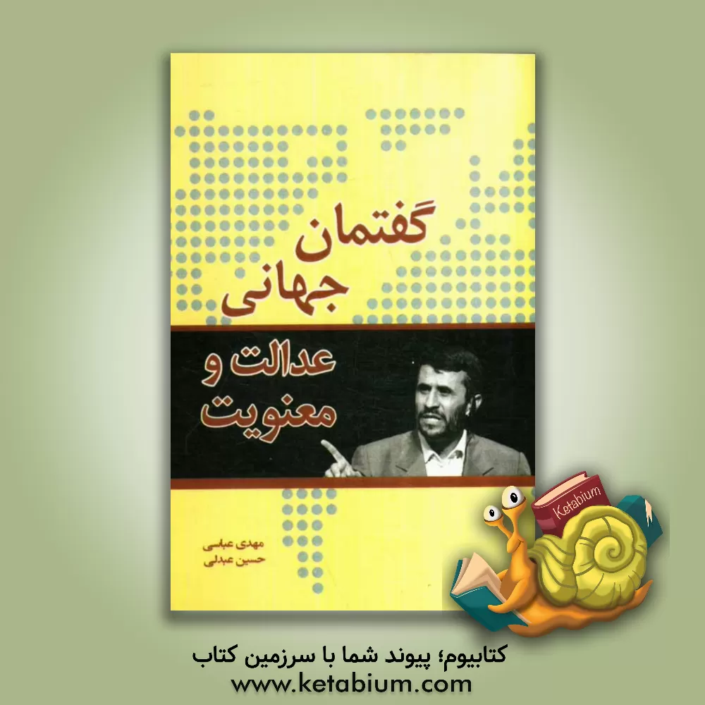 کتاب گفتمان جهانی عدالت و معنویت: نگاهی به مواضع رئیس  جمهوری اسلامی ایران، دکتر محمود احمدی نژاد پیرامون روابط حاکم بر نظام بین الملل و راهکارهای اصلاح آن اثر مهدی عباسی
