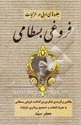 کتاب جلوه های ادبی در غزلیات فروغی بسطامی: مقاله ی برگزیده ی بزرگداشت فروغی بسطامی اثر جعفر سید