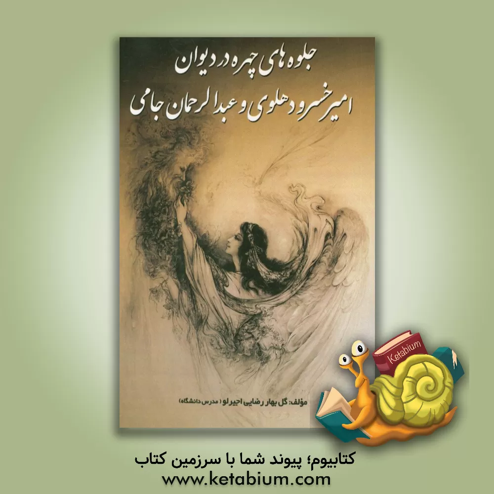 کتاب جلوه های چهره در دیوان امیرخسرو دهلوی و عبدالرحمان جامی اثر گل‌بهار رضایی‌اجیرلو