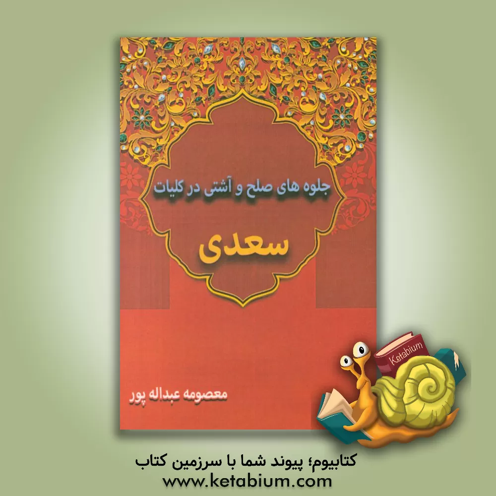 کتاب جلوه های صلح و آشتی در کلیات سعدی اثر معصومه عبداله‌پور