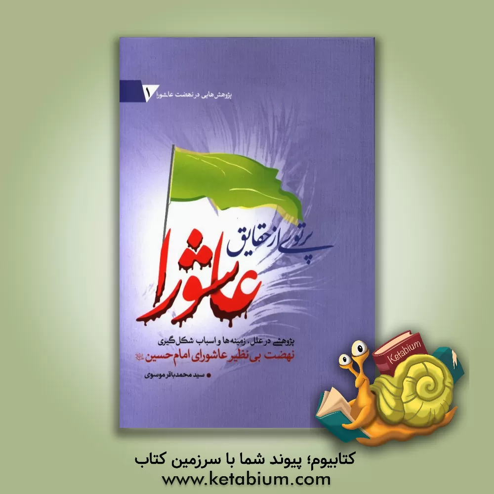 کتاب پرتویی از حقایق عاشورا: پژوهشی در علل، زمینه ها و اسباب شکل گیری نهضت بی نظیر عاشورای امام حسین (ع) اثر سیدمحمدباقر موسوی