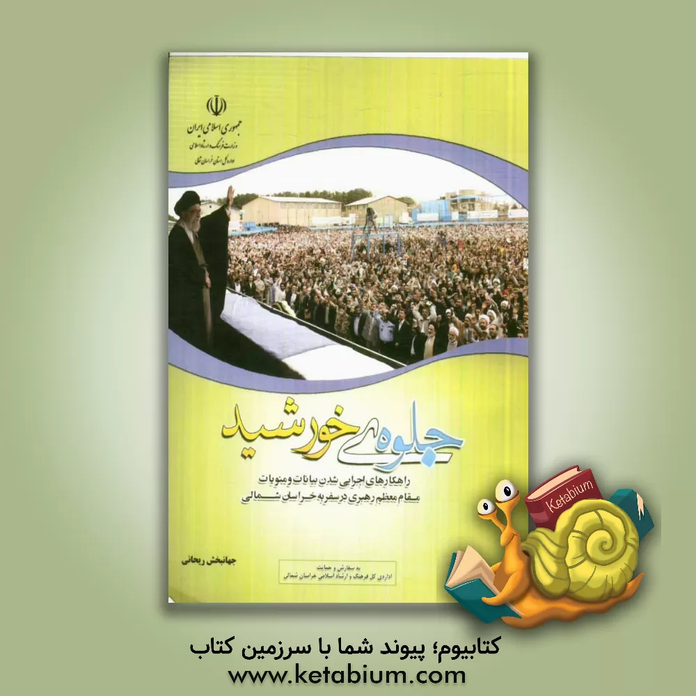 کتاب جلوه ی خورشید (راهکارهای اجرایی شدن بیانات و منویات مقام معظم رهبری در سفر به استان خراسان شمالی) اثر جهانبخش ریحانی