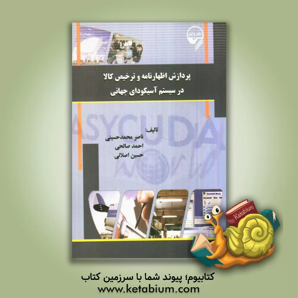 کتاب پردازش اظهارنامه و ترخیص کالا در سیستم آسیکودای جهانی ASYCUDA world اثر ناصر محمدحسینی