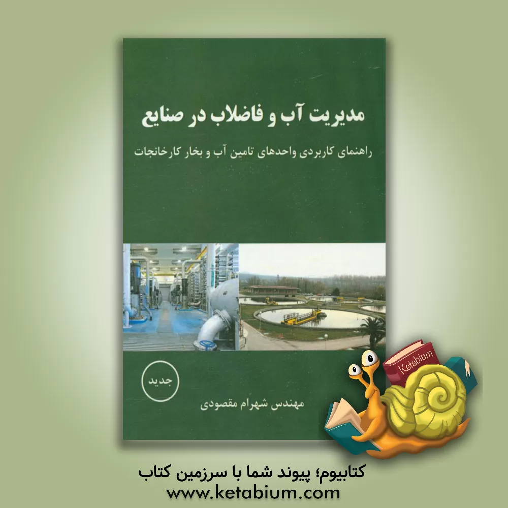 کتاب مدیریت آب و فاضلاب در صنایع: راهنمای کاربردی واحدهای تامین آب و بخار کارخانجات اثر شهرام مقصودی