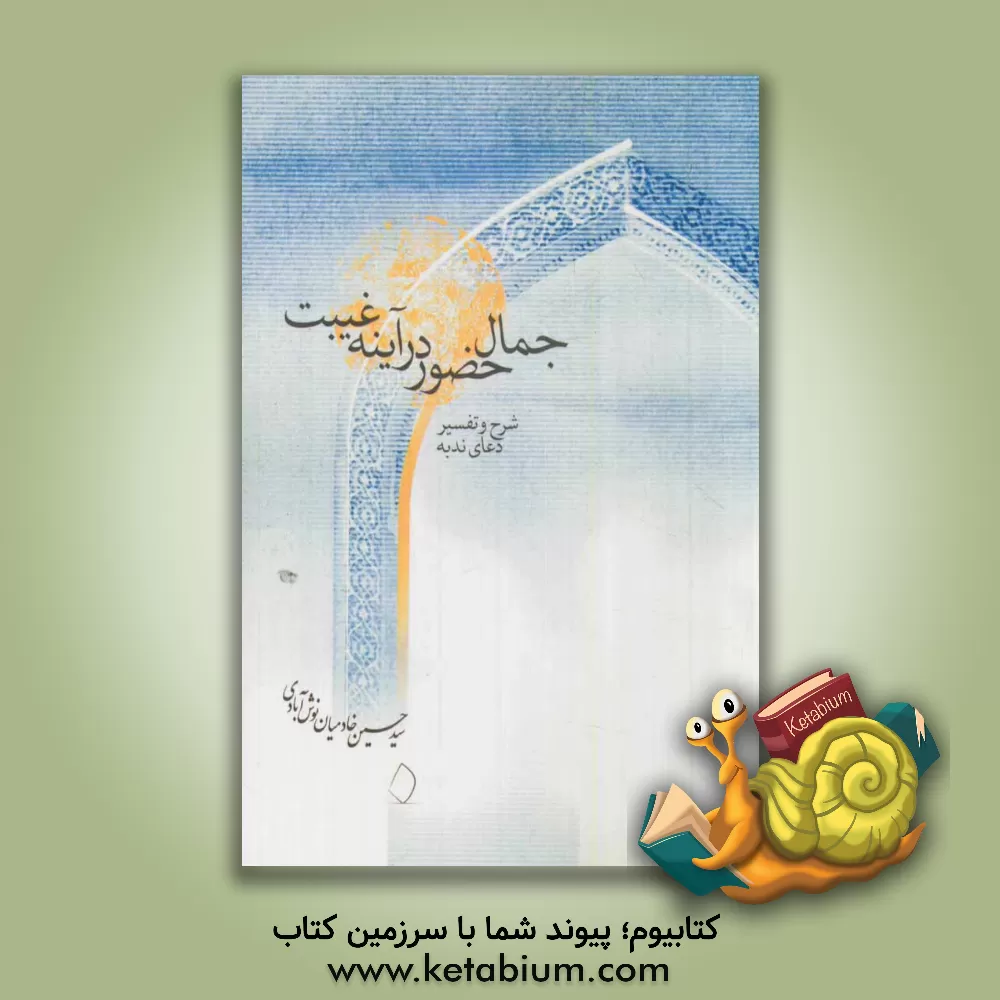 کتاب جمال حضور در آیینه غیبت: شرح و تفسیر دعای ندبه اثر سیدحسین خادمیان‌نوش‌آبادی