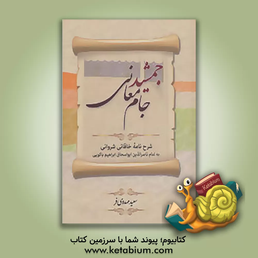 کتاب جمشید جام معانی: شرح نامه خاقانی شروانی به امام ناصرالدین  ابواسحاق  ابراهیم باکویی |اثر بدیل بن علی خاقانی