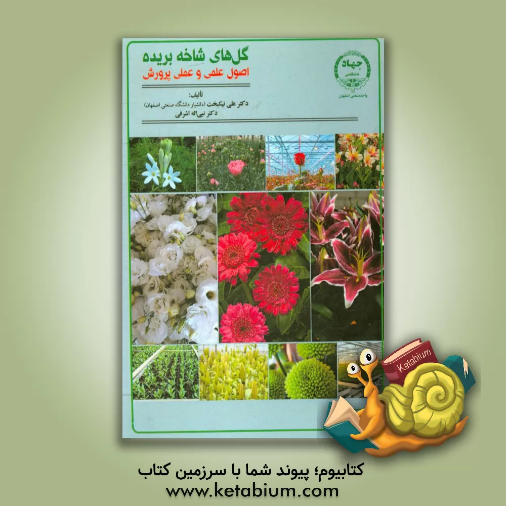کتاب گل های شاخه بریده: اصول علمی و عملی پرورش اثر علی نیکبخت