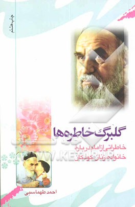 کتاب گلبرگ خاطره ها: خاطراتی از حضرت امام درباره خانواده، زنان، کودکان اثر احمد طهماسبی
