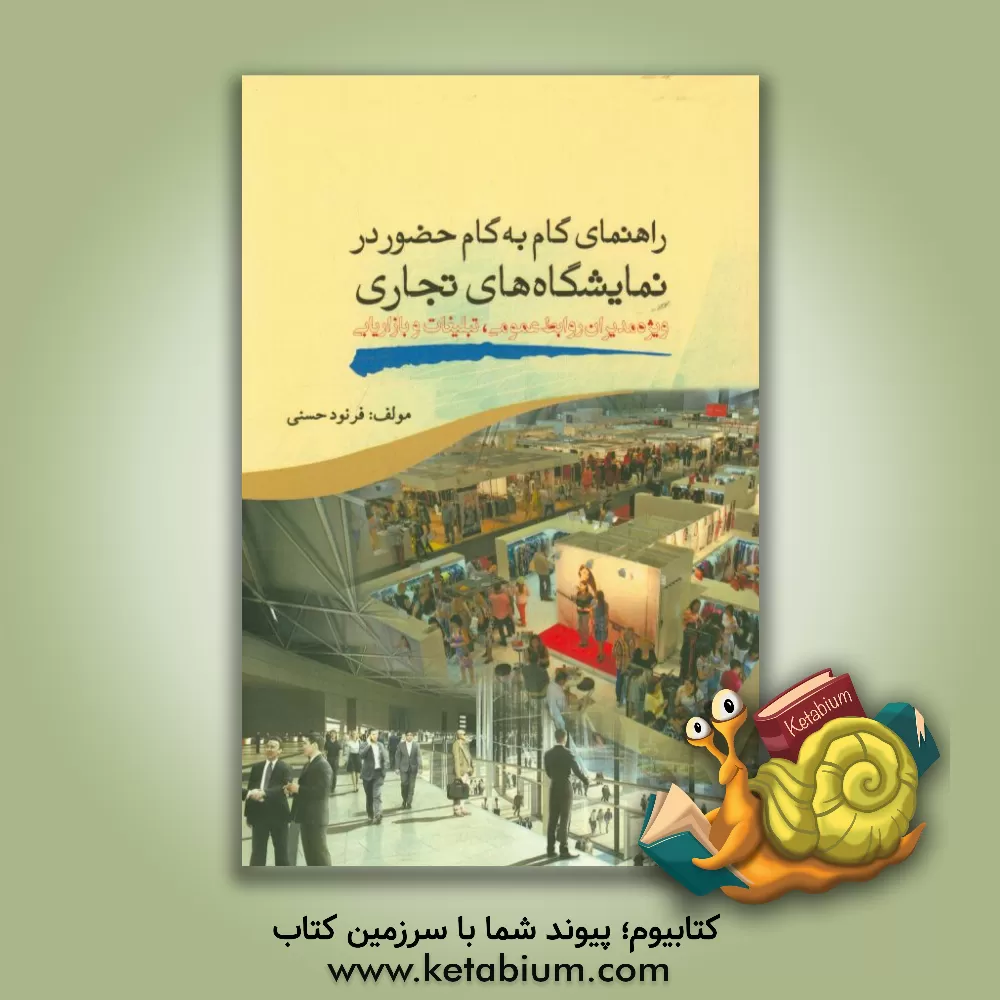 کتاب راهنمای گام به گام حضور در نمایشگاه های تجاری: ویژه مدیران روابط عمومی، تبلیغات و بازاریابی اثر فرنود حسنی