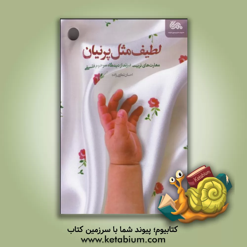 کتاب لطیف مثل پرنیان: مهارت های تربیت فرزند از دیدگاه مرحوم فلسفی اثر احسان نمازی‌زاده