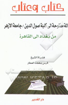 کتاب کتاب و عتاب: رساله مفتوحه الی کلیه اصول الدین / جامعه الارهر من بغداد الی القاهره اثر قیس‌بهجت عطار